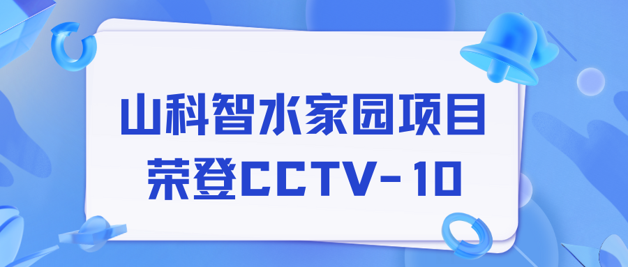 點(diǎn)贊！山科智水家園項目榮獲央視報道！
